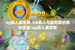 og真人威尼斯-OG真人与威尼斯的奇妙邂逅-og真人威尼斯