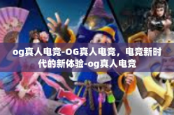 og真人电竞-OG真人电竞，电竞新时代的新体验-og真人电竞