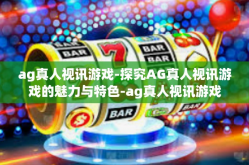 ag真人视讯游戏-探究AG真人视讯游戏的魅力与特色-ag真人视讯游戏