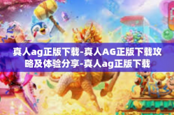 真人ag正版下载-真人AG正版下载攻略及体验分享-真人ag正版下载