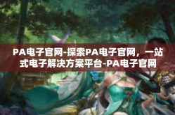 PA电子官网-探索PA电子官网，一站式电子解决方案平台-PA电子官网