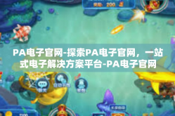 PA电子官网-探索PA电子官网，一站式电子解决方案平台-PA电子官网