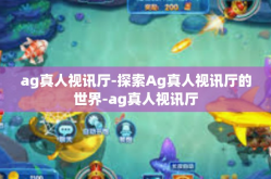 ag真人视讯厅-探索Ag真人视讯厅的世界-ag真人视讯厅