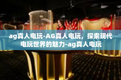 ag真人电玩-AG真人电玩，探索现代电玩世界的魅力-ag真人电玩