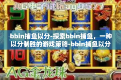 bbin捕鱼以分-探索bbin捕鱼，一种以分制胜的游戏策略-bbin捕鱼以分