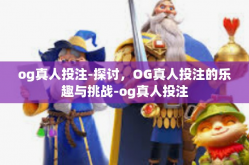og真人投注-探讨，OG真人投注的乐趣与挑战-og真人投注