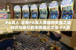 PA真人-掌握PA真人奥秘的关键之道，知识与吸引的本质展示文章-PA真人
