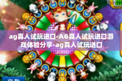 ag真人试玩进口-AG真人试玩进口游戏体验分享-ag真人试玩进口