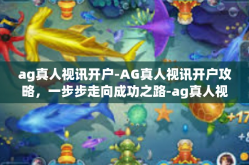ag真人视讯开户-AG真人视讯开户攻略，一步步走向成功之路-ag真人视讯开户