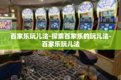 百家乐玩儿法-探索百家乐的玩儿法-百家乐玩儿法