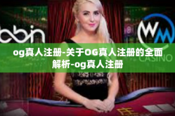 og真人注册-关于OG真人注册的全面解析-og真人注册