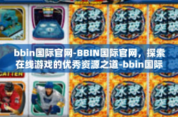bbin国际官网-BBIN国际官网，探索在线游戏的优秀资源之道-bbin国际官网