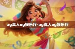 ag真人og娱乐厅-ag真人og娱乐厅