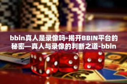 bbin真人是录像吗-揭开BBIN平台的秘密—真人与录像的判断之道-bbin真人是录像吗