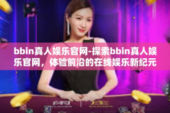 bbin真人娱乐官网-探索bbin真人娱乐官网，体验前沿的在线娱乐新纪元-bbin真人娱乐官网