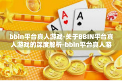 bbin平台真人游戏-关于BBIN平台真人游戏的深度解析-bbin平台真人游戏