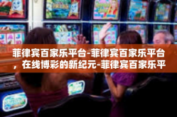 菲律宾百家乐平台-菲律宾百家乐平台，在线博彩的新纪元-菲律宾百家乐平台