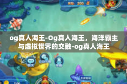 og真人海王-Og真人海王，海洋霸主与虚拟世界的交融-og真人海王