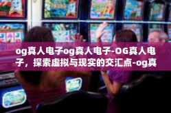 og真人电子og真人电子-OG真人电子，探索虚拟与现实的交汇点-og真人电子og真人电子