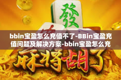 bbin宝盈怎么充值不了-BBin宝盈充值问题及解决方案-bbin宝盈怎么充值不了