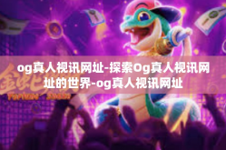 og真人视讯网址-探索Og真人视讯网址的世界-og真人视讯网址