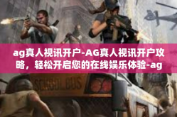 ag真人视讯开户-AG真人视讯开户攻略，轻松开启您的在线娱乐体验-ag真人视讯开户
