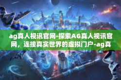ag真人视讯官网-探索AG真人视讯官网，连接真实世界的虚拟门户-ag真人视讯官网