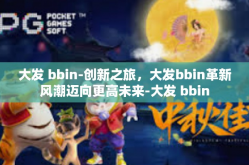 大发 bbin-创新之旅，大发bbin革新风潮迈向更高未来-大发 bbin