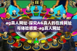 ag真人网址-探究AG真人的在线网址与体验感受-ag真人网址
