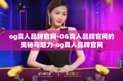 og真人品牌官网-OG真人品牌官网的奥秘与魅力-og真人品牌官网