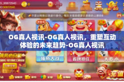 OG真人视讯-OG真人视讯，重塑互动体验的未来趋势-OG真人视讯