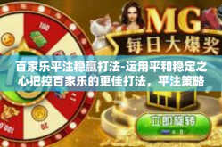 百家乐平注稳赢打法-运用平和稳定之心把控百家乐的更佳打法，平注策略的探索与实现-百家乐平注稳赢打法