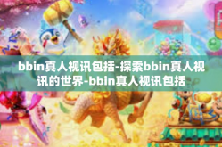 bbin真人视讯包括-探索bbin真人视讯的世界-bbin真人视讯包括