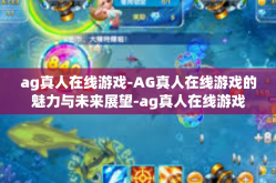 ag真人在线游戏-AG真人在线游戏的魅力与未来展望-ag真人在线游戏