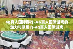 ag真人国际游戏-AG真人国际游戏的魅力与吸引力-ag真人国际游戏