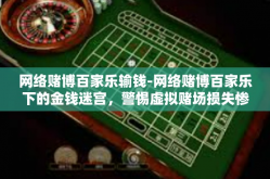 网络赌博百家乐输钱-网络赌博百家乐下的金钱迷宫，警惕虚拟赌场损失惨痛人生-网络赌博百家乐输钱