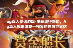 ag真人视讯游戏-电玩流行新知，Ag真人视讯游戏—视界的光与世界仿佛融合的真实体验-ag真人视讯游戏