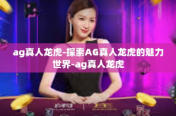 ag真人龙虎-探索AG真人龙虎的魅力世界-ag真人龙虎