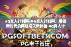 ag真人计划网-AG真人计划网，引领新时代的网络娱乐新体验-ag真人计划网