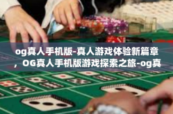 og真人手机版-真人游戏体验新篇章，OG真人手机版游戏探索之旅-og真人手机版