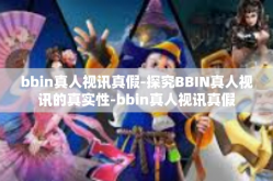 bbin真人视讯真假-探究BBIN真人视讯的真实性-bbin真人视讯真假