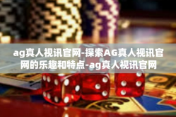ag真人视讯官网-探索AG真人视讯官网的乐趣和特点-ag真人视讯官网
