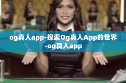 og真人app-探索Og真人App的世界-og真人app