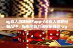 ag真人游戏网站app-AG真人游戏网站APP，探索全新互动娱乐体验-ag真人游戏网站app