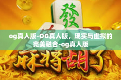 og真人版-OG真人版，现实与虚拟的完美融合-og真人版