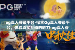 og真人登录平台-探索Og真人登录平台，体验真实互动的魅力-og真人登录平台