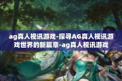 ag真人视讯游戏-探寻AG真人视讯游戏世界的新篇章-ag真人视讯游戏