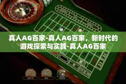 真人AG百家-真人AG百家，新时代的游戏探索与实践-真人AG百家