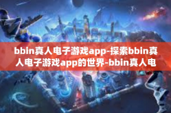 bbin真人电子游戏app-探索bbin真人电子游戏app的世界-bbin真人电子游戏app