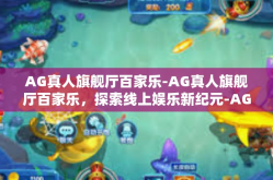 AG真人旗舰厅百家乐-AG真人旗舰厅百家乐，探索线上娱乐新纪元-AG真人旗舰厅百家乐